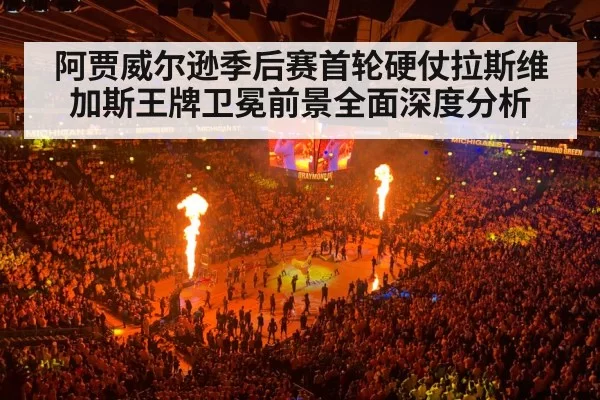 阿贾威尔逊季后赛首轮硬仗拉斯维加斯王牌卫冕前景全面深度分析
