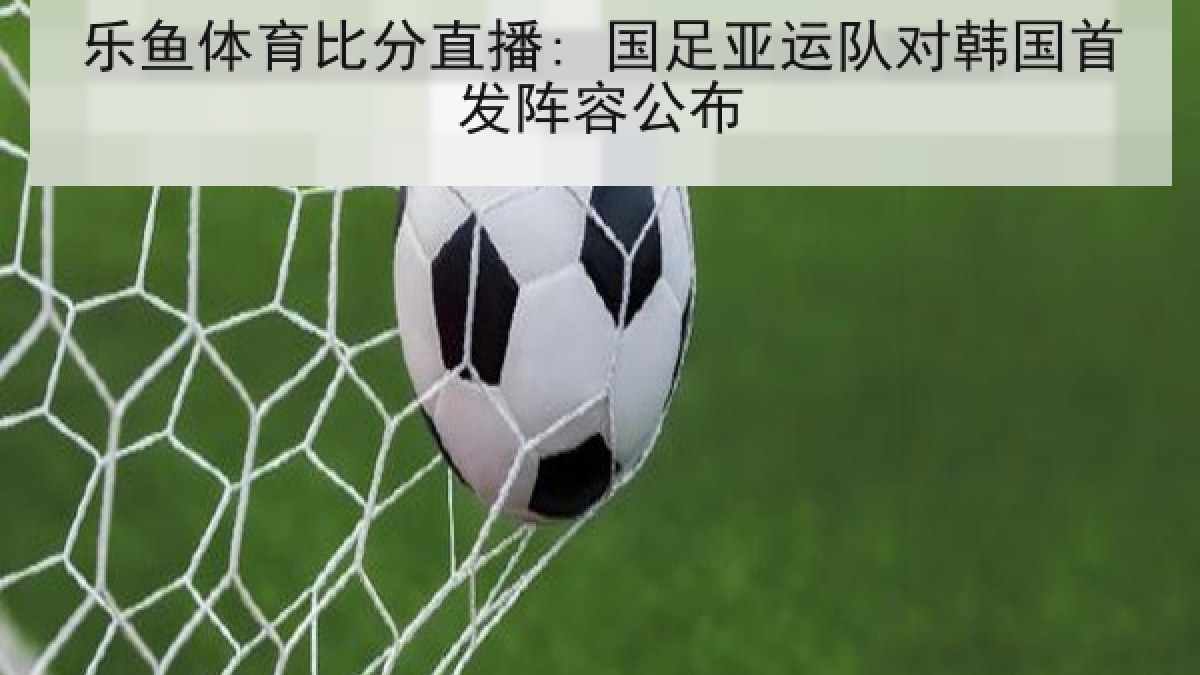 乐鱼体育比分直播: 国足亚运队对韩国首发阵容公布